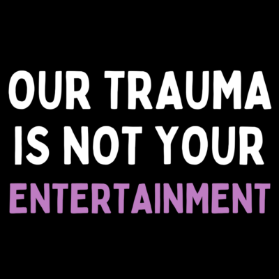 "Our trauma is not your entertainment" written in bold, all-caps on a black background